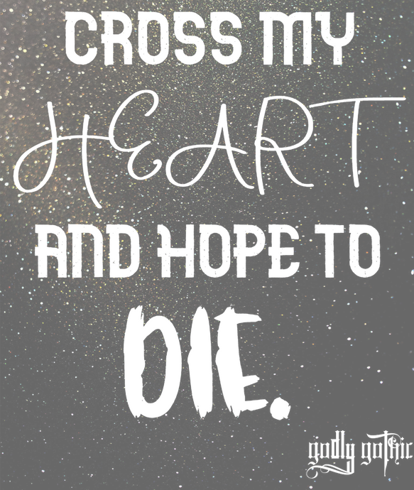 Cross My Heart and Hope to Die.